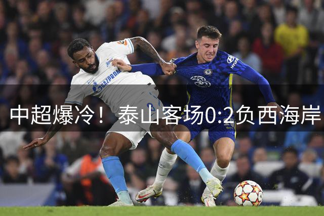 中超爆冷！泰山客场0:2负西海岸 两人染红离场
