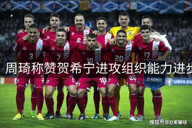 周琦称赞贺希宁进攻组织能力进步显著