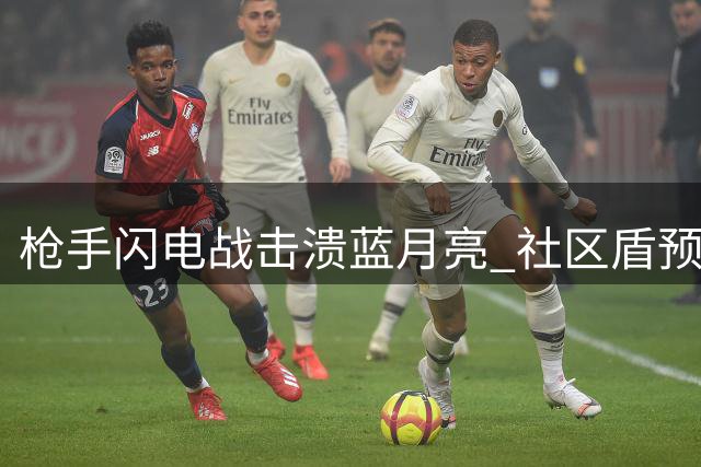 枪手闪电战击溃蓝月亮 社区盾预示英超新变局