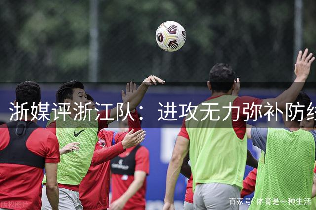 浙媒评浙江队：进攻无力弥补防线漏洞 罗斯帅位岌岌可危