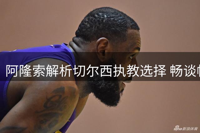 阿隆索解析切尔西执教选择 畅谈帕尔默与罗杰斯战术定位