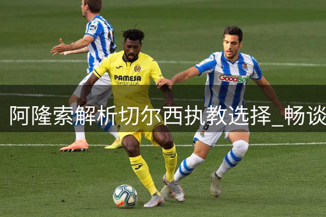 阿隆索解析切尔西执教选择 畅谈帕尔默与罗杰斯战术定位