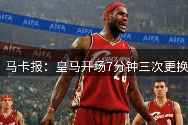马卡报：皇马开场7分钟三次更换比赛用球