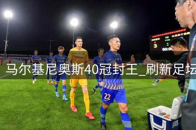 马尔基尼奥斯40冠封王 刷新足坛单一俱乐部夺冠纪录