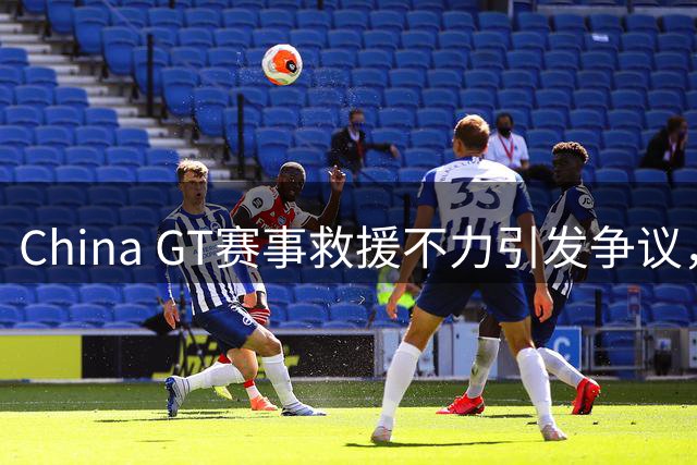China GT赛事救援不力引发争议，力盛体育回应调查中