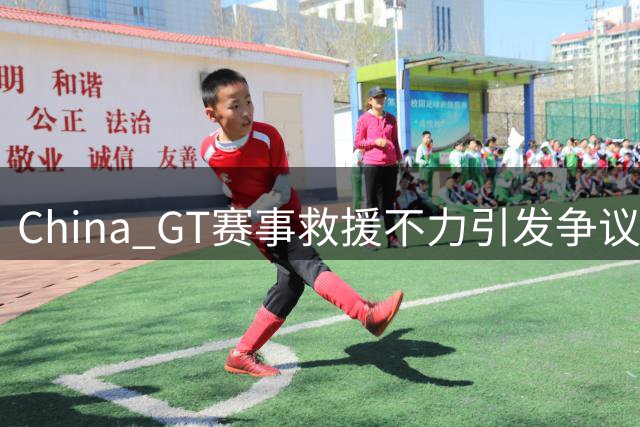 China GT赛事救援不力引发争议，力盛体育回应调查中